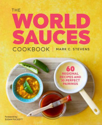 Mark Stevens — The World Sauces Cookbook: 60 Regional Recipes and 30 Perfect Pairings