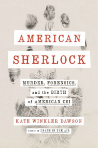 Kate Winkler Dawson — American Sherlock murder, forensics,and the birth of American CSI