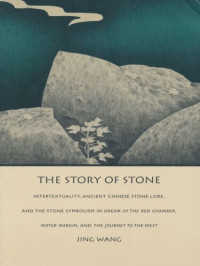 Jing Wang — The Story of Stone: Intertextuality, Ancient Chinese Stone Lore, and the Stone Symbolism in Dream of the Red Chamber, Water Margin, and The Journey to the West