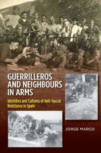 Jorge Marco — Guerrilleros and Neighbours in Arms: Identities and Cultures of Anti-Fascist Resistance in Spain