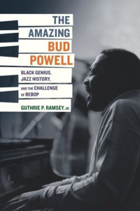 Guthrie P. Ramsey — The Amazing Bud Powell: Black Genius, Jazz History, and the Challenge of Bebop