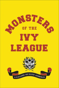 Jones, Randy;Radlauer, Steve;Weiner, Ellis — Monsters of the Ivy League: a gallery of elite assholes