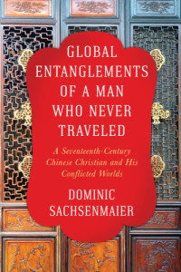 Sachsenmaier, Dominic;Zhu, Zongwen — Global entanglements of a man who never traveled a seventeenth-century Chinese Christian and his conflictedworlds