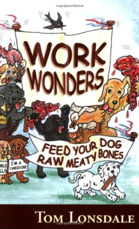 Tom Lonsdale — Work Wonders: Feed Your Dog Raw Meaty Bones