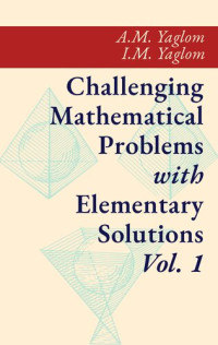 Akiva M. Yaglom; Isaak Moiseevich Yaglom — Challenging Mathematical Problems with Elementary Solutions Vol. I