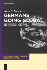 Anke S. Biendarra — Germans Going Global: Contemporary Literature and Cultural Globalization