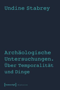 Undine Stabrey — Archäologische Untersuchungen. Über Temporalität und Dinge