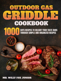 Mr. Willy Fox Junior  — Outdoor Gas Griddle Cookbook: 1000 days Recipes to delight your taste buds through simple and organized recipes