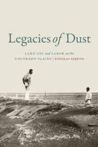 Douglas Sheflin — Legacies of Dust: Land Use and Labor on the Colorado Plains
