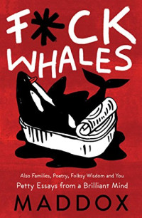 Maddox — F*ck Whales: Also Families, Poetry, Folksy Wisdom and You
