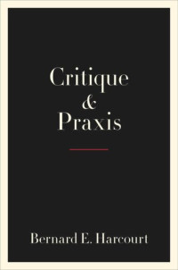 Bernard E. Harcourt — Critique and Praxis