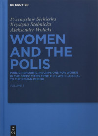 Przemyslaw Lucas Siekierka, Krystyna Stebnicka, Aleksander Wolicki — Women and the Polis: Public Honorific Inscriptions for Women in the Greek Cities from the Late Classical to the Roman Period