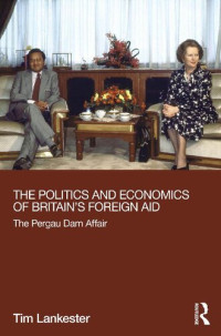 Tim Lankester — The Politics and Economics of Britain's Foreign Aid: The Pergau Dam Affair