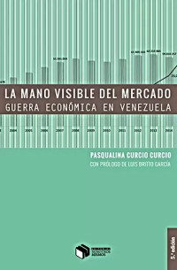 Pasqualina Curcio Curcio; Luis Britto García — La mano visible del mercado. Guerra económica en Venezuela