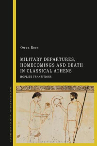 Owen Rees — Military Departures, Homecomings and Death in Classical Athens: Hoplite Transitions