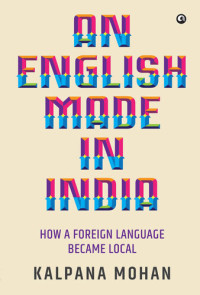Kalpana Mohan — An English Made in India: How a Foreign Language Became Local