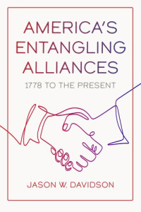Jason W. Davidson — America's Entangling Alliances: 1778 to the Present