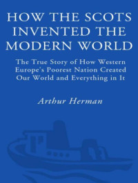 Herman, Arthur — How the Scots invented the Modern World: the true story of how western Europe's poorest nation created our world & everything in it