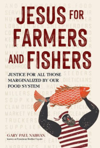 Gary Paul Nabhan — Jesus for Farmers and Fishers: Justice for All Those Marginalized by Our Food System