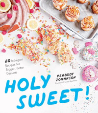 Peabody Johanson — Holy Sweet!: 60 Indulgent Recipes for Bigger, Better Desserts