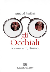 Arnaud Mailet — Gli occchiali. Scienza, arte, illusione