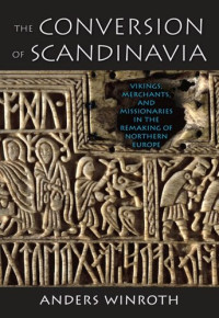 Anders Winroth — The Conversion of Scandinavia: Vikings, Merchants, and Missionaries in the Remaking of Northern Europe