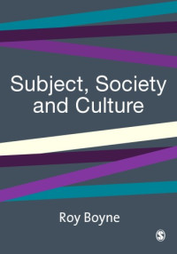 Roy Boyne — Subject, Society and Culture (Published in association with Theory, Culture & Society)