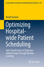 Daniel Gartner (auth.) — Optimizing Hospital-wide Patient Scheduling: Early Classification of Diagnosis-related Groups Through Machine Learning