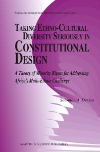 Solomon A. Dersso — Taking Ethno-Cultural Diversity Seriously in Constitutional Design : A Theory of Minority Rights for Addressing Africa's Multi-Ethnic Challenge