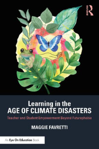 Maggie Favretti — Learning in the Age of Climate Disasters: Teacher and Student Empowerment Beyond Futurephobia