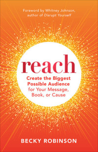 Becky Robinson — Reach: Create the Biggest Possible Audience for Your Message, Book, or Cause