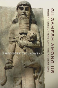 Theodore Ziolkowski — Gilgamesh among Us: Modern Encounters with the Ancient Epic