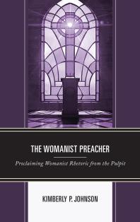 Kimberly P. Johnson — The Womanist Preacher : Proclaiming Womanist Rhetoric from the Pulpit