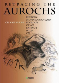 Cis Van Vuure — Retracing the Aurochs: History, Morphology & Ecology of an Extinct Wild Ox