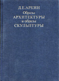 Аркин Д.Е. — Образы архитектуры и образы скульптуры