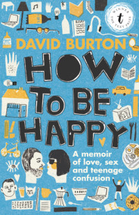 Burton, David;Burton, David J — How to be happy: a memoir of love, sex and teenage confusion