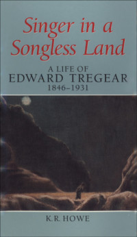 K.R. Howe — Singer in a Songless Land: A Life of Edward Tregear, 1846-1931