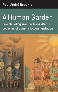 Paul-André Rosental — A Human Garden: French Policy and the Transatlantic Legacies of Eugenic Experimentation