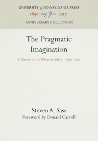 Steven A. Sass; Donald Carroll — The Pragmatic Imagination: A History of the Wharton School, 1881-1981