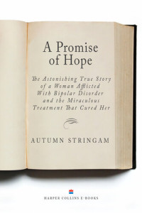 Autumn Stringam — A Promise of Hope: The Astonishing True Story of a Woman Afflicted With Bipolar Disorder and the Miraculous Treatment That Cured Her