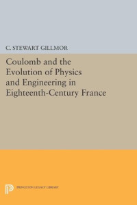 C. Stewart Gillmor — Coulomb and the Evolution of Physics and Engineering in Eighteenth-Century France