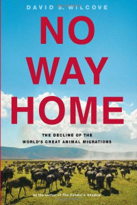 David S. Wilcove — No Way Home. The Decline of the World's Great Animal Migrations