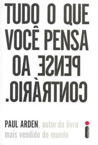 Paul Arden — Tudo o que Você Pensa, Pense ao Contrário