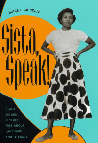 Sonja L. Lanehart — Sista, Speak! : Black Women Kinfolk Talk about Language and Literacy