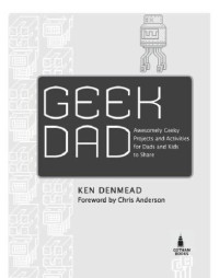 Denmead, Ken — Geek Dad: awesomely geeky projects and activities for dads and kids to share