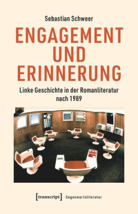 Sebastian Schweer; Humboldt-Universität zu Berlin — Engagement und Erinnerung: Linke Geschichte in der Romanliteratur nach 1989