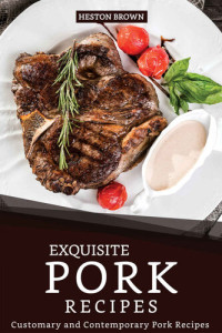 Heston Brown — Exquisite Pork Recipes: Customary and Contemporary Pork Recipes