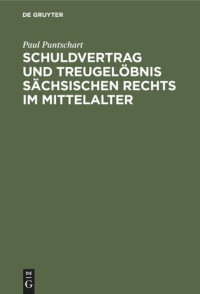Paul Puntschart — Schuldvertrag und Treugelöbnis sächsischen Rechts im Mittelalter: Ein Beitrag zur Grundauffassung der altdeutschen Obligation