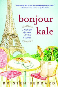 Kristen Beddard — Bonjour Kale: A Memoir of Paris, Love, and Recipes