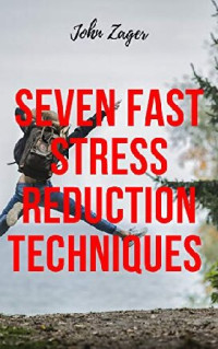 Zager, John — Seven Fast Stress Reduction Techniques: Techniques To Reduce Stress